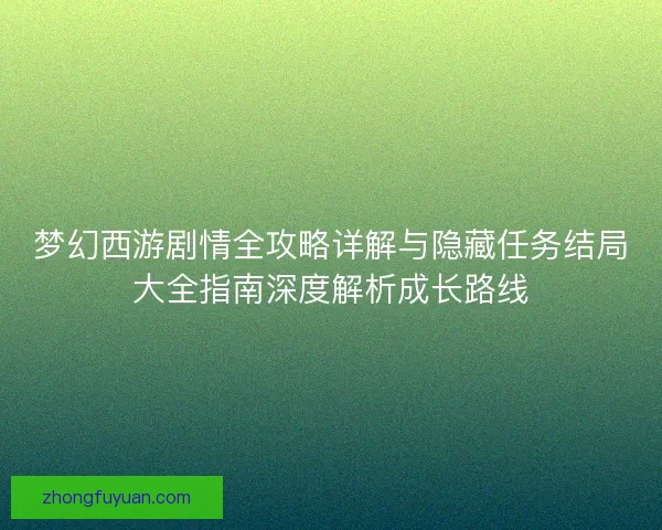 梦幻西游剧情全攻略详解与隐藏任务结局大全指南深度解析成长路线