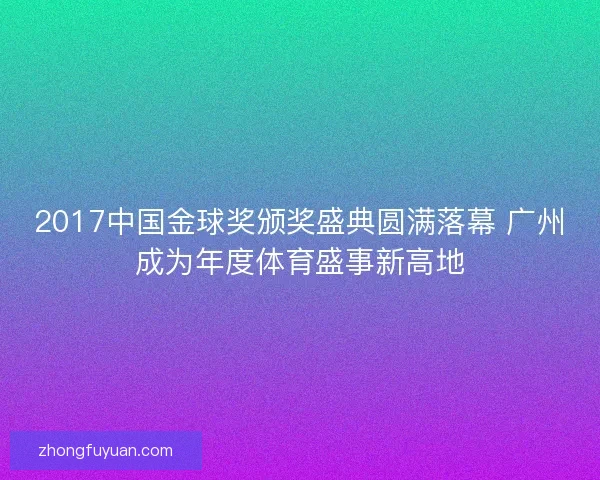 2017中国金球奖颁奖盛典圆满落幕 广州成为年度体育盛事新高地