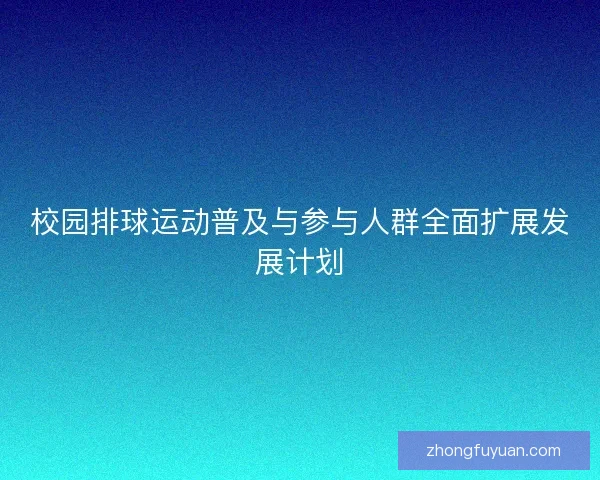 校园排球运动普及与参与人群全面扩展发展计划