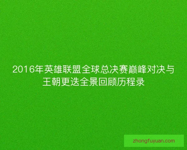 2016年英雄联盟全球总决赛巅峰对决与王朝更迭全景回顾历程录