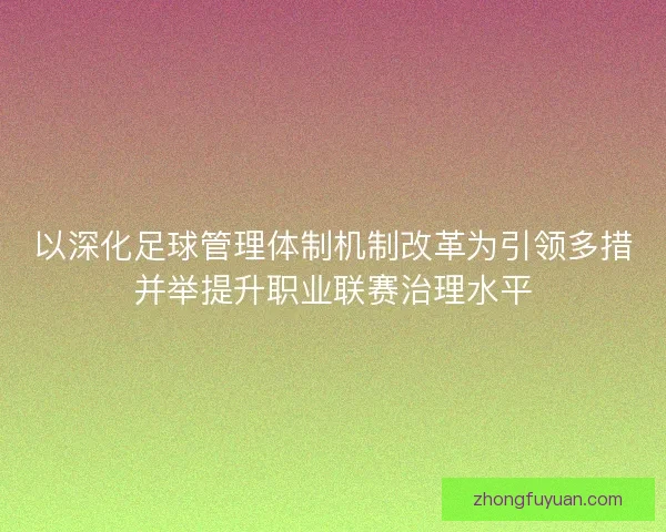 以深化足球管理体制机制改革为引领多措并举提升职业联赛治理水平