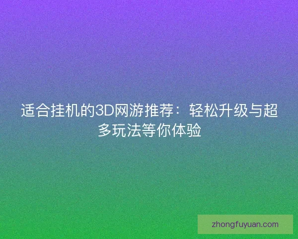 适合挂机的3D网游推荐：轻松升级与超多玩法等你体验
