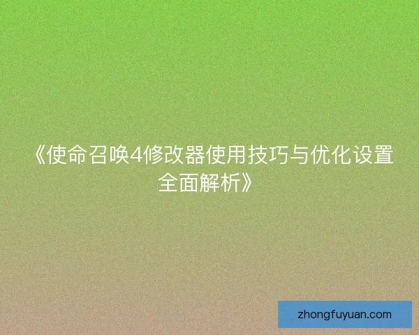 《使命召唤4修改器使用技巧与优化设置全面解析》 《使命召唤4修改器使用技巧与优化设置全面解析》