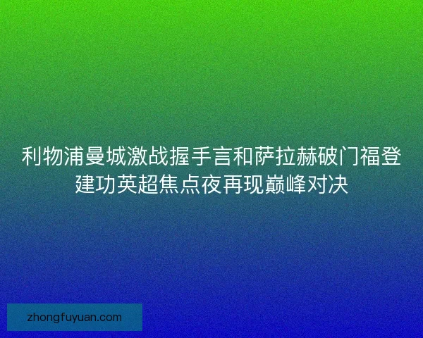 利物浦曼城激战握手言和萨拉赫破门福登建功英超焦点夜再现巅峰对决