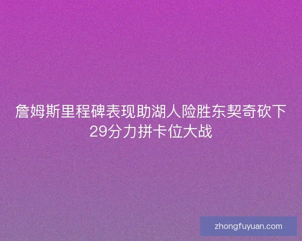 詹姆斯里程碑表现助湖人险胜东契奇砍下29分力拼卡位大战