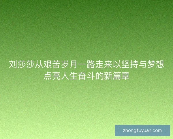 刘莎莎从艰苦岁月一路走来以坚持与梦想点亮人生奋斗的新篇章 刘莎莎从艰苦岁月一路走来以坚持与梦想点亮人生奋斗的新篇章