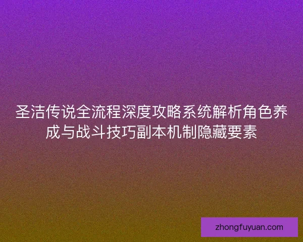 圣洁传说全流程深度攻略系统解析角色养成与战斗技巧副本机制隐藏要素 圣洁传说全流程深度攻略系统解析角色养成与战斗技巧副本机制隐藏要素