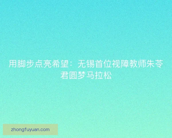 用脚步点亮希望：无锡首位视障教师朱苓君圆梦马拉松