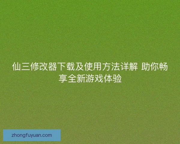 仙三修改器下载及使用方法详解 助你畅享全新游戏体验 仙三修改器下载及使用方法详解 助你畅享全新游戏体验