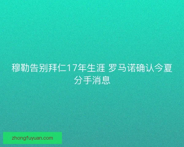 穆勒告别拜仁17年生涯 罗马诺确认今夏分手消息 穆勒告别拜仁17年生涯 罗马诺确认今夏分手消息
