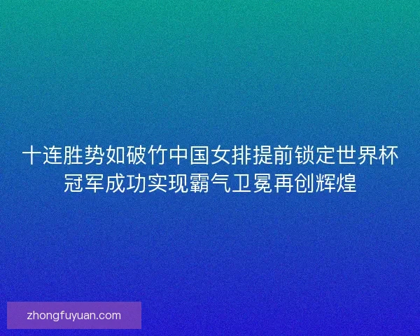 十连胜势如破竹中国女排提前锁定世界杯冠军成功实现霸气卫冕再创辉煌