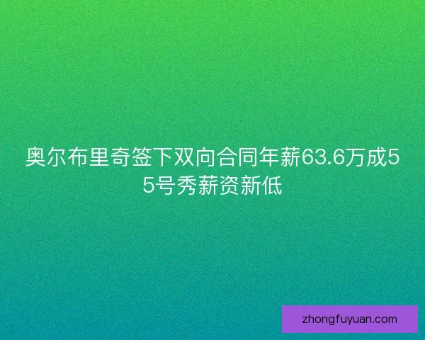 奥尔布里奇签下双向合同年薪63.6万成55号秀薪资新低