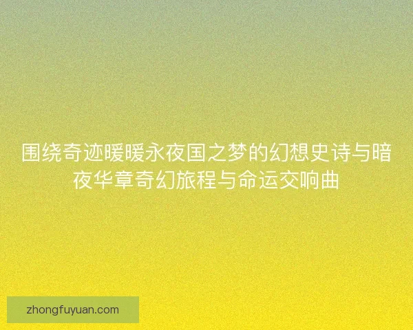 围绕奇迹暖暖永夜国之梦的幻想史诗与暗夜华章奇幻旅程与命运交响曲
